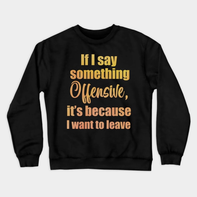 If I say something offensive it's because I want to leave Crewneck Sweatshirt by Moon Lit Fox